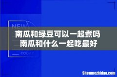 南瓜和绿豆可以一起煮吗 南瓜和什么一起吃最好