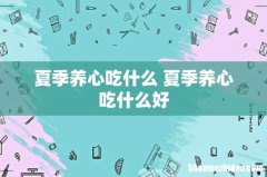 夏季养心吃什么 夏季养心吃什么好