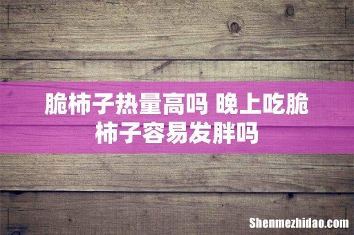 脆柿子热量高吗 晚上吃脆柿子容易发胖吗