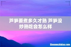 芦笋要煮多久才熟 芦笋没炒熟吃会怎么样