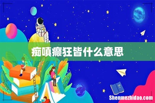 痴嗔癫狂皆什么意思