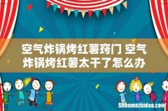 空气炸锅烤红薯窍门 空气炸锅烤红薯太干了怎么办