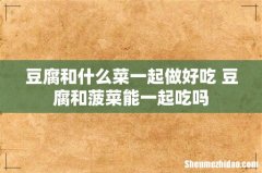 豆腐和什么菜一起做好吃 豆腐和菠菜能一起吃吗