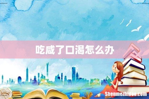 吃咸了口渴怎么办
