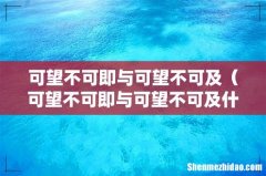 可望不可即与可望不可及什么意思 可望不可即与可望不可及