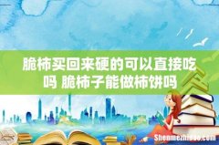 脆柿买回来硬的可以直接吃吗 脆柿子能做柿饼吗