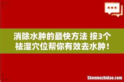 消除水肿的最快方法 按3个祛湿穴位帮你有效去水肿!