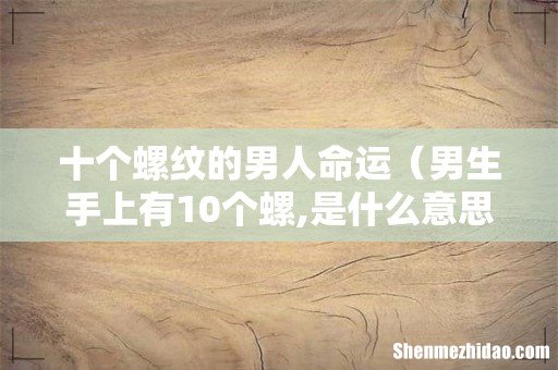 男生手上有10个螺,是什么意思 十个螺纹的男人命运