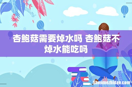 杏鲍菇需要焯水吗 杏鲍菇不焯水能吃吗
