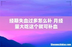 经期失血过多怎么补 月经量大吃这个就可补血