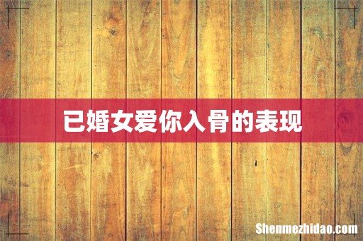 已婚女爱你入骨的表现