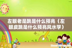 左眼皮跳是什么预兆风水学 左眼老是跳是什么预兆