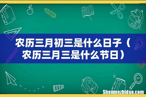 农历三月三是什么节日 农历三月初三是什么日子