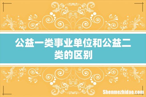 公益一类事业单位和公益二类的区别
