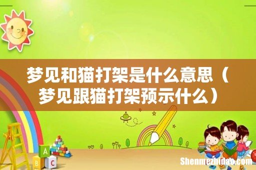 梦见跟猫打架预示什么 梦见和猫打架是什么意思