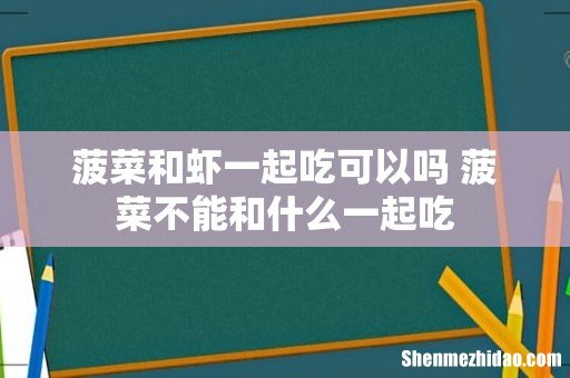 菠菜和虾一起吃可以吗 菠菜不能和什么一起吃