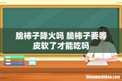 脆柿子降火吗 脆柿子要等皮软了才能吃吗