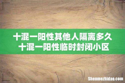 十混一阳性其他人隔离多久 十混一阳性临时封闭小区几天