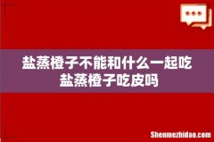 盐蒸橙子不能和什么一起吃 盐蒸橙子吃皮吗