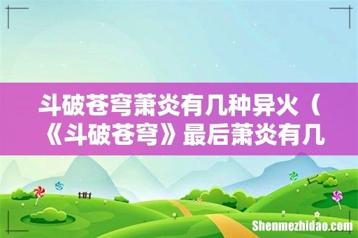 《斗破苍穹》最后萧炎有几种异火 斗破苍穹萧炎有几种异火