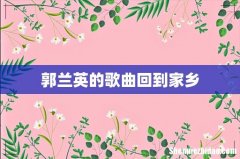 郭兰英的歌曲回到家乡