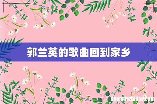 郭兰英的歌曲回到家乡