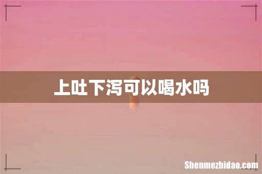 上吐下泻可以喝水吗