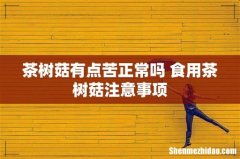 茶树菇有点苦正常吗 食用茶树菇注意事项