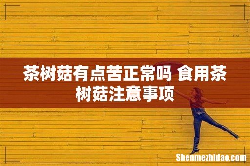 茶树菇有点苦正常吗 食用茶树菇注意事项