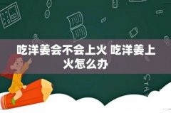 吃洋姜会不会上火 吃洋姜上火怎么办