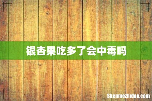 银杏果吃多了会中毒吗