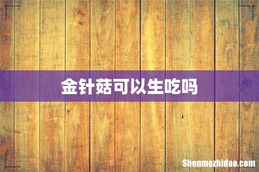 金针菇可以生吃吗