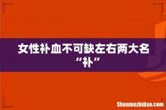 女性补血不可缺左右两大名“补”