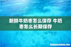 新鲜牛奶枣怎么保存 牛奶枣怎么长期保存