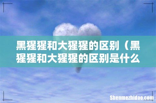 黑猩猩和大猩猩的区别是什么 黑猩猩和大猩猩的区别