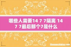 哪些人需要14+7+7隔离 14+7+7最后那个7是什么