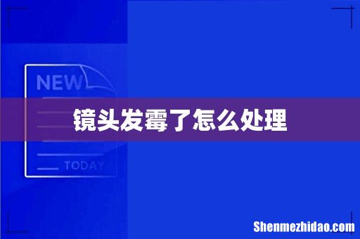 镜头发霉了怎么处理