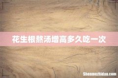 花生根熬汤增高多久吃一次