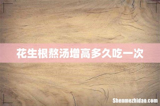 花生根熬汤增高多久吃一次