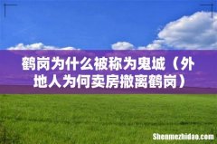 外地人为何卖房撤离鹤岗 鹤岗为什么被称为鬼城