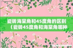 瓷砖45度角和海棠角哪种好 瓷砖海棠角和45度角的区别