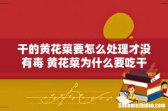 干的黄花菜要怎么处理才没有毒 黄花菜为什么要吃干的