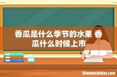 香瓜是什么季节的水果 香瓜什么时候上市