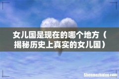 揭秘历史上真实的女儿国 女儿国是现在的哪个地方