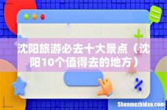 沈阳10个值得去的地方 沈阳旅游必去十大景点