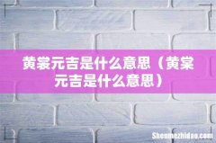 黄棠元吉是什么意思 黄裳元吉是什么意思