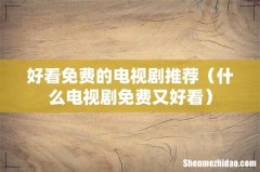 什么电视剧免费又好看 好看免费的电视剧推荐