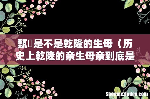 历史上乾隆的亲生母亲到底是谁 甄嬛是不是乾隆的生母