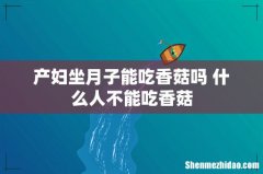 产妇坐月子能吃香菇吗 什么人不能吃香菇