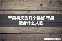 苹果每天吃几个最好 苹果适合什么人吃